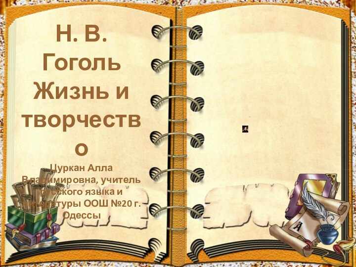 Н. В. Гоголь Жизнь и творчество Цуркан Алла Владимировна, учитель русского языка