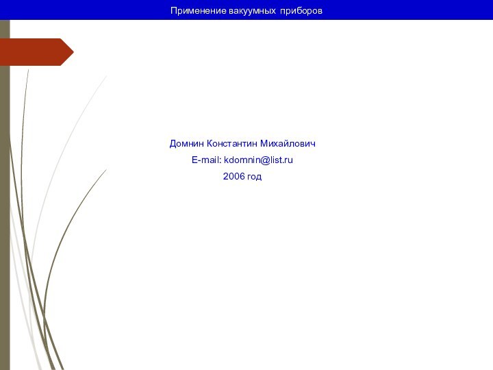 Применение вакуумных приборов  Домнин Константин МихайловичE-mail: kdomnin@list.ru2006 год