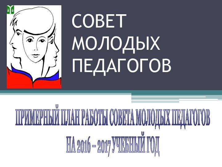 СОВЕТ  МОЛОДЫХ  ПЕДАГОГОВПРИМЕРНЫЙ ПЛАН РАБОТЫ СОВЕТА МОЛОДЫХ ПЕДАГОГОВНА 2016 – 2017 УЧЕБНЫЙ ГОД