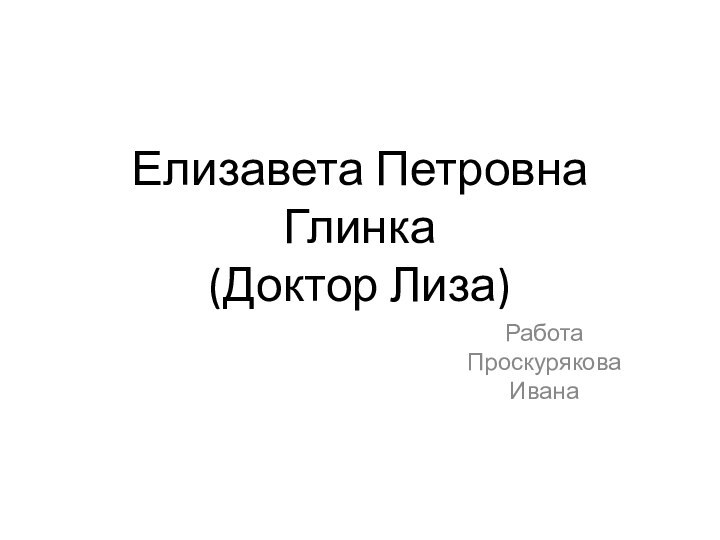 Елизавета Петровна Глинка (Доктор Лиза)Работа Проскурякова Ивана