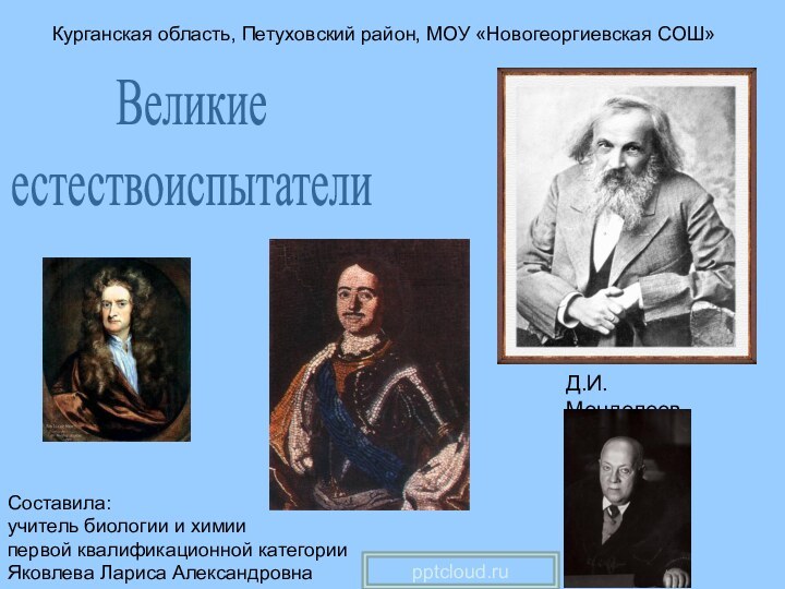 Курганская область, Петуховский район, МОУ «Новогеоргиевская СОШ»Составила:учитель биологии и химиипервой квалификационной категорииЯковлева Лариса АлександровнаВеликиеестествоиспытатели