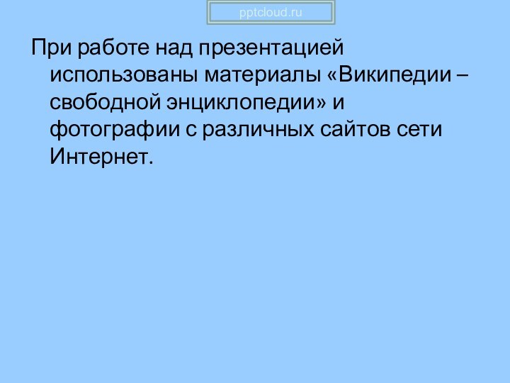 При работе над презентацией использованы материалы «Википедии – свободной энциклопедии» и фотографии