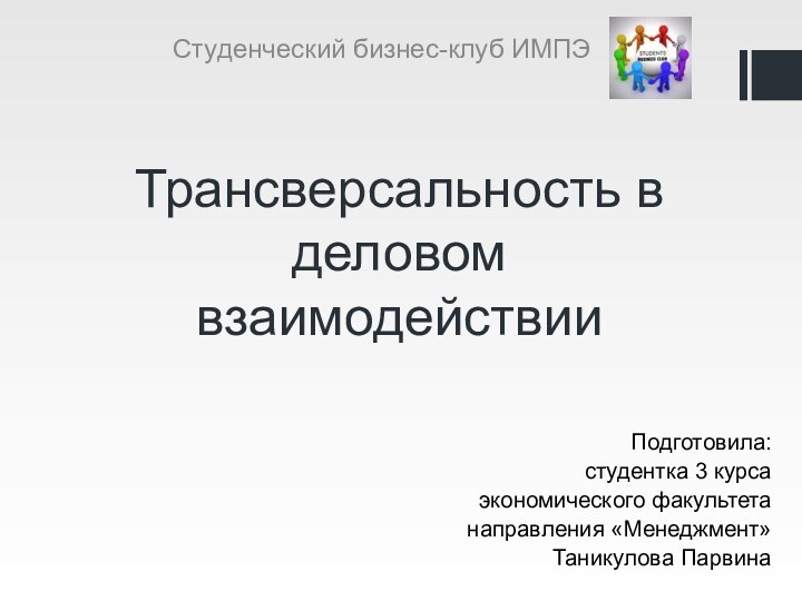 Трансверсальность в деловом взаимодействииПодготовила:студентка 3 курса экономического факультетанаправления «Менеджмент»Таникулова ПарвинаСтуденческий бизнес-клуб ИМПЭ