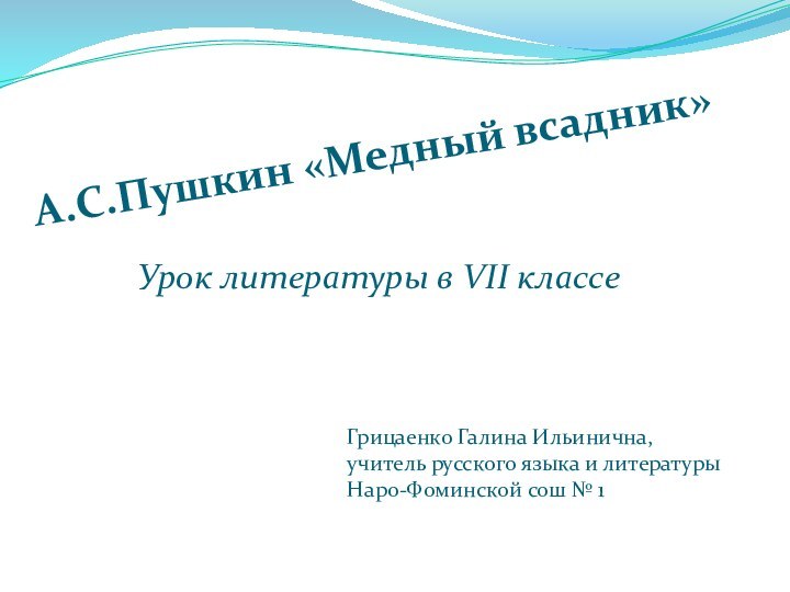 А.С.Пушкин «Медный всадник»Урок литературы в VII классеГрицаенко Галина Ильинична,учитель русского языка и литературыНаро-Фоминской сош № 1