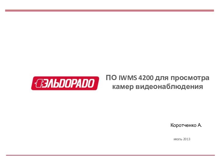июль 2013ПО IWMS 4200 для просмотра камер видеонаблюденияКоротченко А.