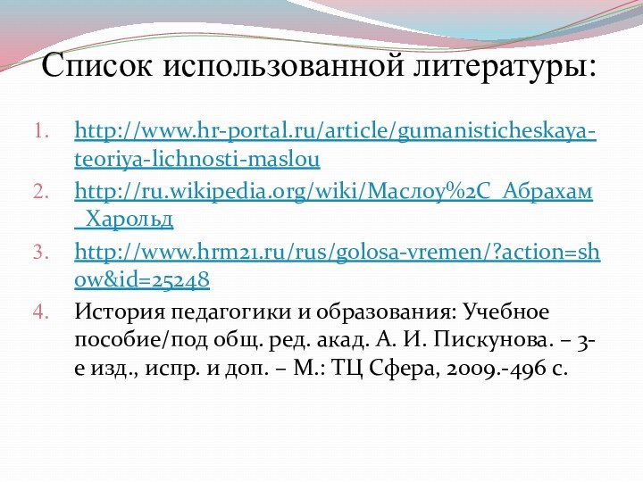 Список использованной литературы:http://www.hr-portal.ru/article/gumanisticheskaya-teoriya-lichnosti-maslouhttp://ru.wikipedia.org/wiki/Маслоу%2C_Абрахам_Харольдhttp://www.hrm21.ru/rus/golosa-vremen/?action=show&id=25248История педагогики и образования: Учебное пособие/под общ. ред. акад.