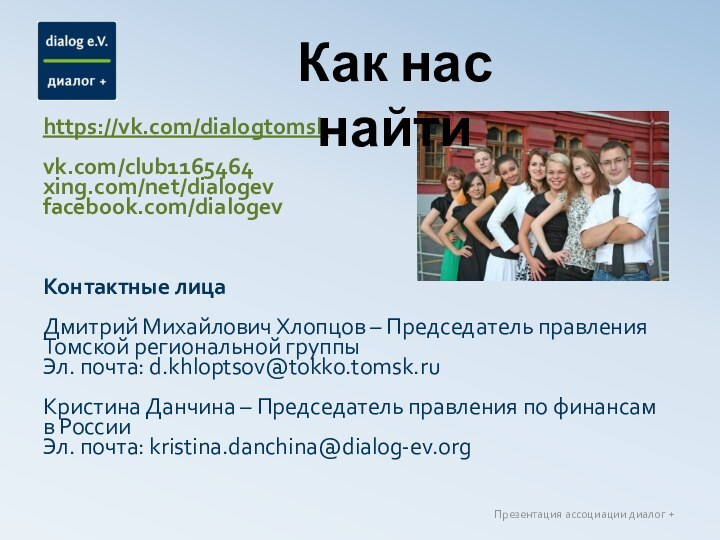 https://vk.com/dialogtomskvk.com/club1165464xing.com/net/dialogev facebook.com/dialogev Контактные лицаДмитрий Михайлович Хлопцов – Председатель правления Томской региональной группыЭл. почта: