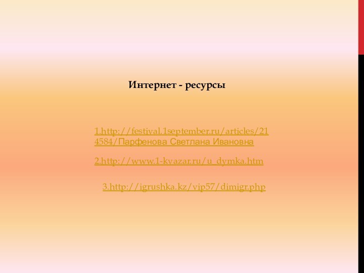 1.http://festival.1september.ru/articles/214584/Парфенова Светлана Ивановна2.http://www.1-kvazar.ru/u_dymka.htm3.http://igrushka.kz/vip57/dimigr.phpИнтернет - ресурсы