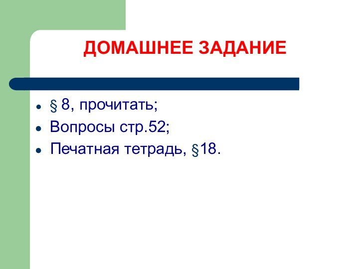 ДОМАШНЕЕ ЗАДАНИЕ§ 8, прочитать;Вопросы стр.52;Печатная тетрадь, §18.