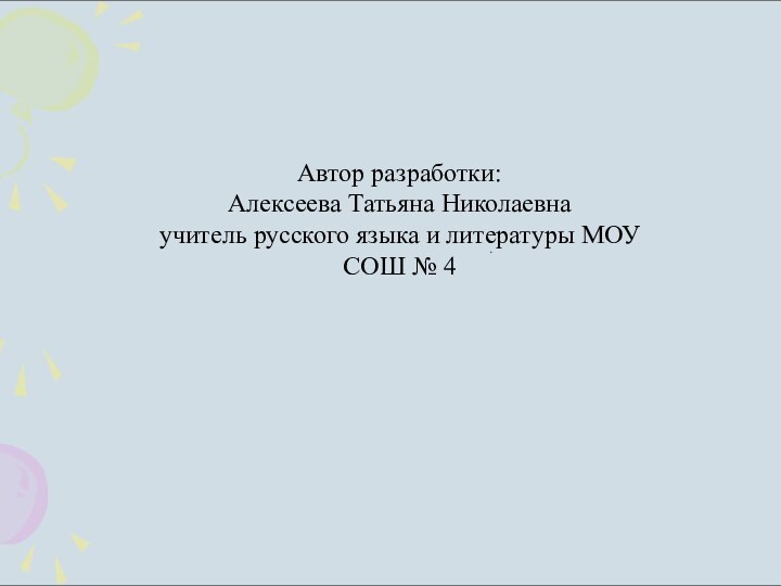 Автор разработки:Алексеева Татьяна Николаевнаучитель русского языка и литературы МОУ СОШ № 4