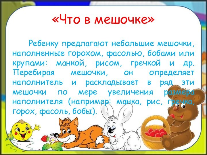 «Что в мешочке»   Ребенку предлагают небольшие мешочки, наполненные горохом, фасолью,