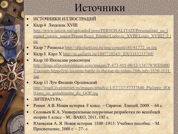 Источники ИСТОЧНИКИ ИЛЛЮСТРАЦИЙКадр 4 Людовик XVIII http://www.istoria.md/uploaded/poze/PERSONALITATI/Personalitati_cu_impact_istoric_major/Franta/Regii_Frantei/Ludovic_XVIII/Louis_XVIII2_2.jpgКадр 7 Ришелье http://shkolazhizni.ru/img/content/i41/41772_or.jpgКадр 8. Карл