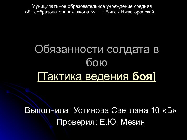 Обязанности солдата в бою [Тактика ведения боя]Выполнила: Устинова Светлана 10 «Б» Проверил: