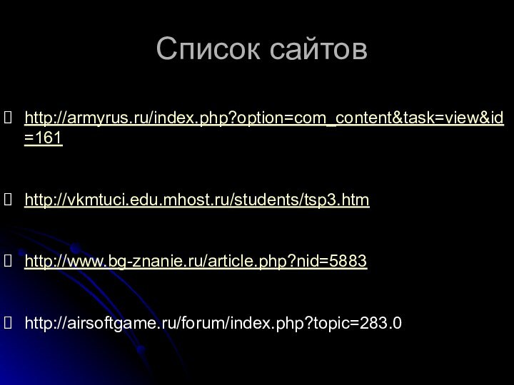 Список сайтовhttp://armyrus.ru/index.php?option=com_content&task=view&id=161http://vkmtuci.edu.mhost.ru/students/tsp3.htmhttp://www.bg-znanie.ru/article.php?nid=5883http://airsoftgame.ru/forum/index.php?topic=283.0