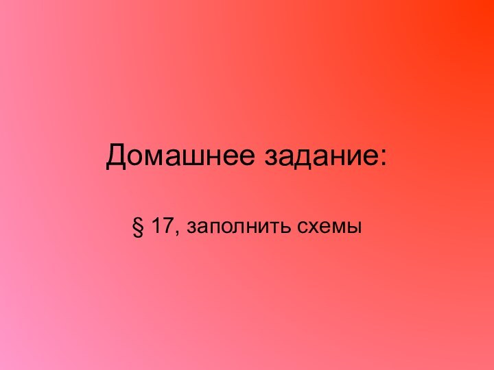 Домашнее задание:§ 17, заполнить схемы