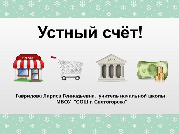 Устный счёт!Гаврилова Лариса Геннадьевна, учитель начальной школы , МБОУ 