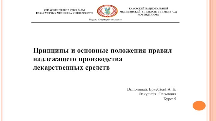 Выполнила: Еркебаева А. Е.Факультет: ФармацияКурс: 5Принципы и основные положения правил надлежащего производства лекарственных средств