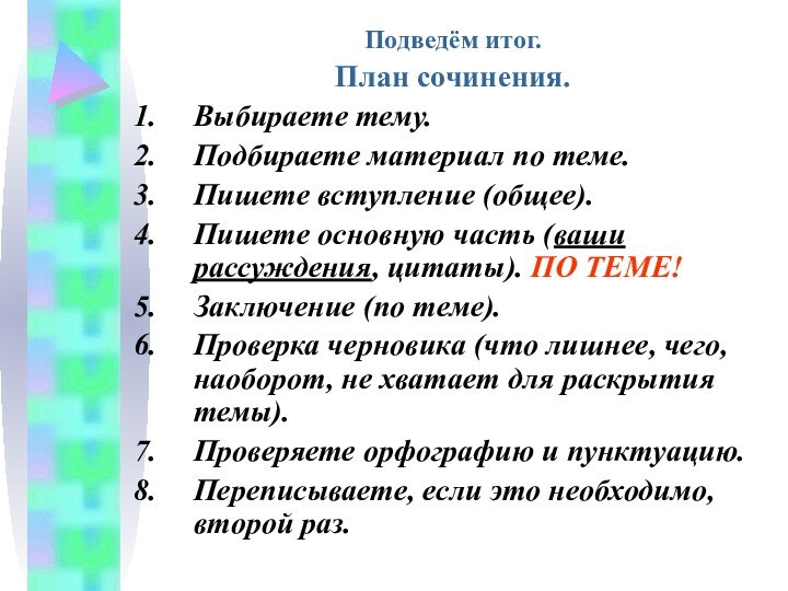 Подведём итог.План сочинения.Выбираете тему.Подбираете материал по теме.Пишете вступление (общее).Пишете основную часть (ваши