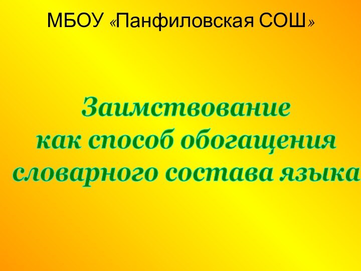 МБОУ «Панфиловская СОШ»Заимствование как способ обогащения словарного состава языка