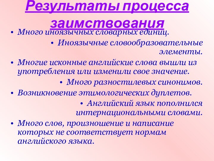 Результаты процесса заимствованияМного иноязычных словарных единиц.Иноязычные словообразовательные элементы.Многие исконные английские слова вышли