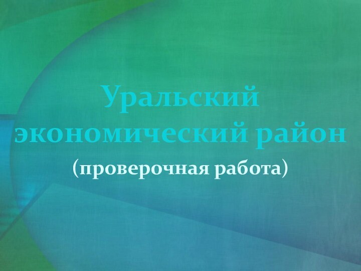 Уральский экономический район(проверочная работа)