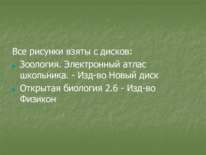 Все рисунки взяты с дисков:Зоология. Электронный атлас школьника. - Изд-во Новый дискОткрытая