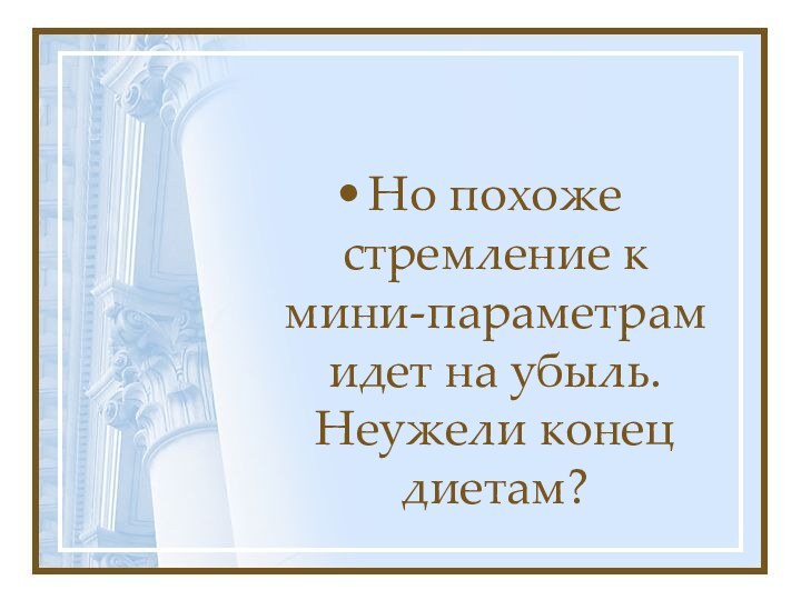 Но похоже стремление к мини-параметрам идет на убыль. Неужели конец диетам?