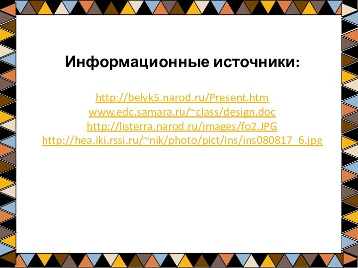 Информационные источники:http://belyk5.narod.ru/Present.htmwww.edc.samara.ru/~class/design.dochttp://listerra.narod.ru/images/fo2.JPGhttp://hea.iki.rssi.ru/~nik/photo/pict/ins/ins080817_6.jpg