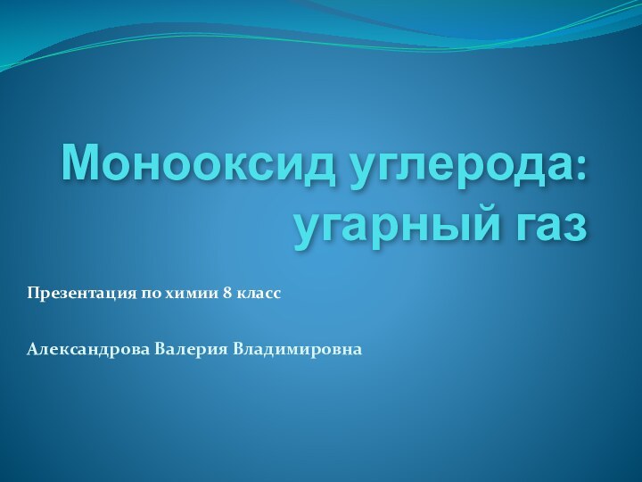 Презентация по химии 8 классАлександрова Валерия ВладимировнаМонооксид углерода: угарный газ