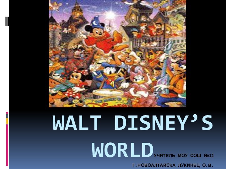 Walt Disney’s  WorldУчитель Моу СОШ №12  г.Новоалтайска Лукинец О.В.