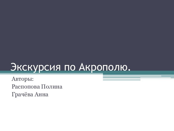 Экскурсия по Акрополю.Авторы:Распопова ПолинаГрачёва Анна