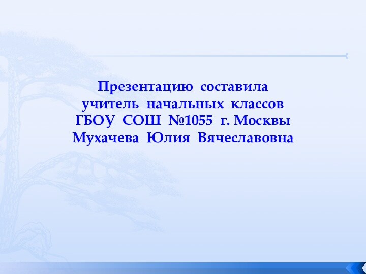 Презентацию составила  учитель начальных классов  ГБОУ СОШ №1055 г. Москвы