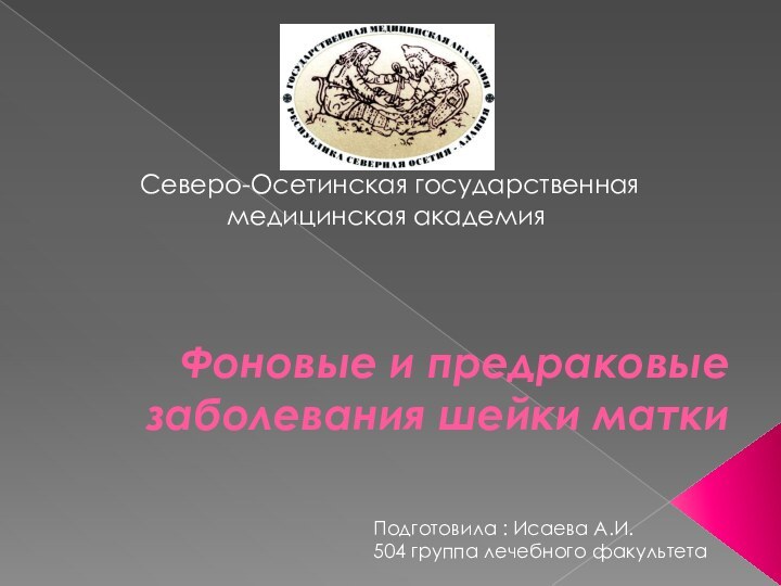 Фоновые и предраковые заболевания шейки матки Северо-Осетинская государственная медицинская академияПодготовила : Исаева