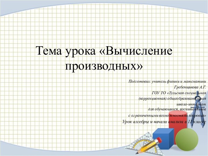 Тема урока «Вычисление производных» Подготовил: учитель физики и математикиГребенщикова А.Г.ГОУ ТО «Тульская