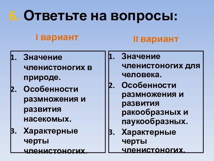 6. Ответьте на вопросы:I вариант Значение членистоногих в природе.Особенности размножения и развития