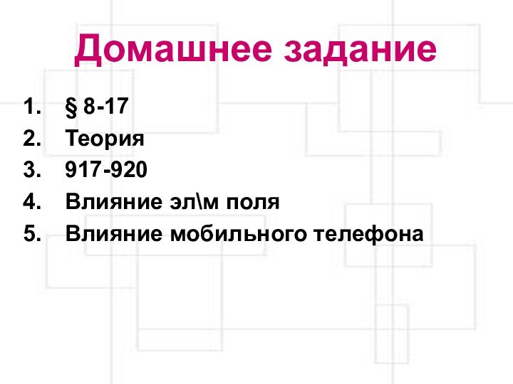 Домашнее задание§ 8-17Теория917-920Влияние эл\м поляВлияние мобильного телефона