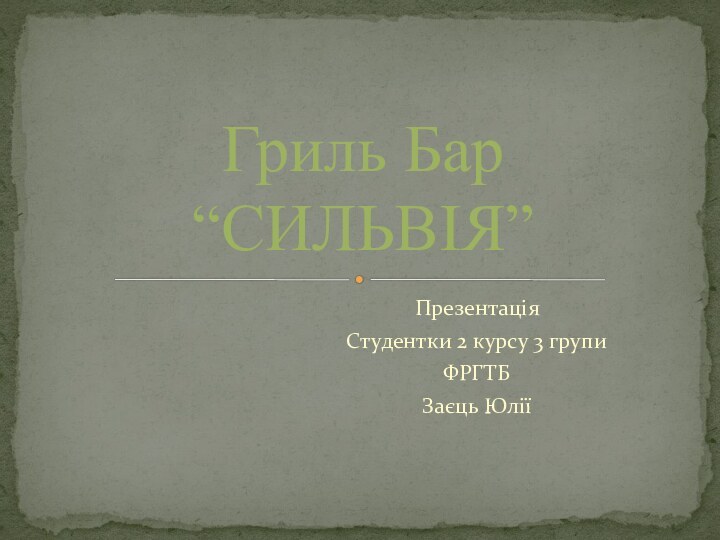 ПрезентаціяСтудентки 2 курсу 3 групиФРГТБЗаєць ЮліїГриль Бар “СИЛЬВІЯ”