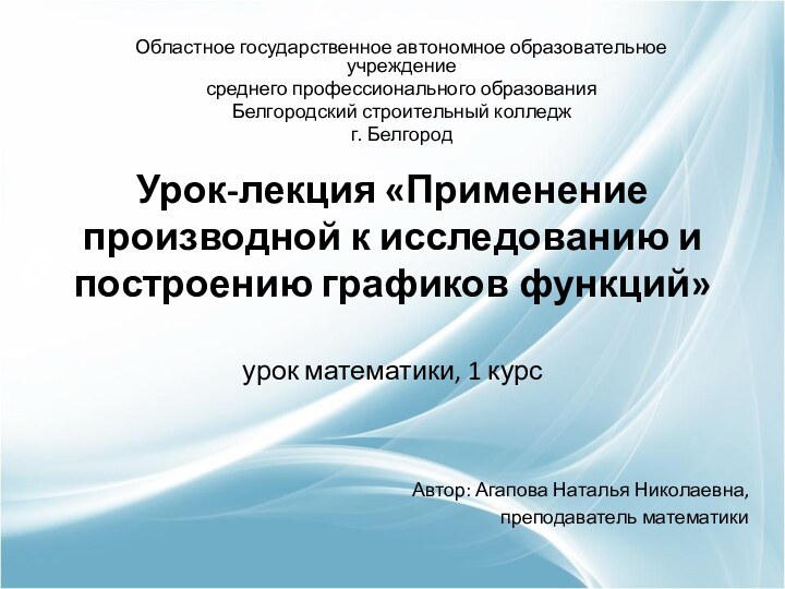 Областное государственное автономное образовательное учреждениесреднего профессионального образованияБелгородский строительный колледжг. БелгородУрок-лекция «Применение производной