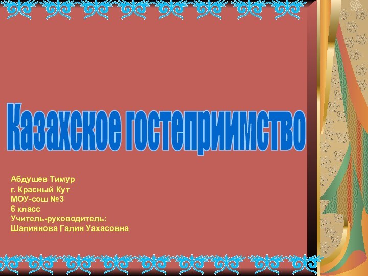 Абдушев Тимург. Красный КутМОУ-сош №36 классУчитель-руководитель:Шапиянова Галия Уахасовна Казахское гостеприимство