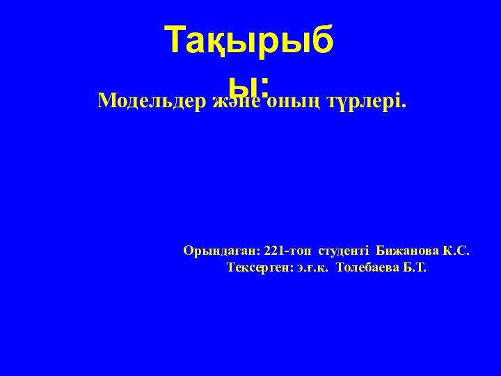 Орындаған: 221-топ студенті Бижанова К.С.Тексерген: э.ғ.к. Толебаева Б.Т. Модельдер және оның түрлері.Тақырыбы: