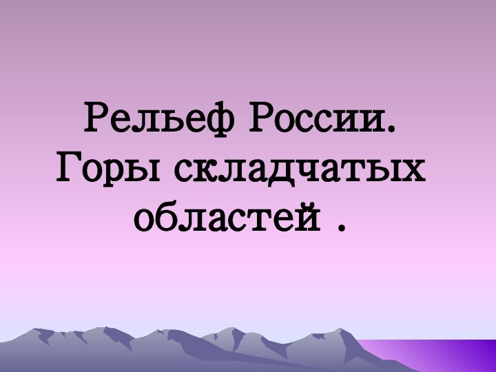 Рельеф России. Горы складчатых областей.