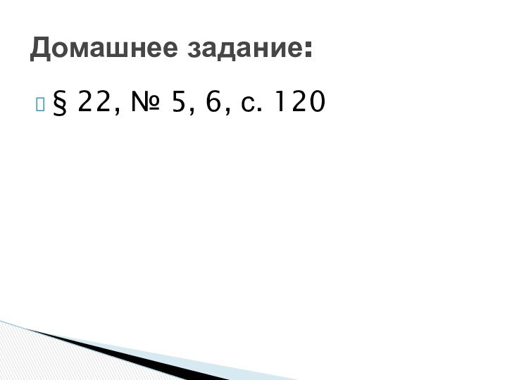 § 22, № 5, 6, с. 120Домашнее задание: