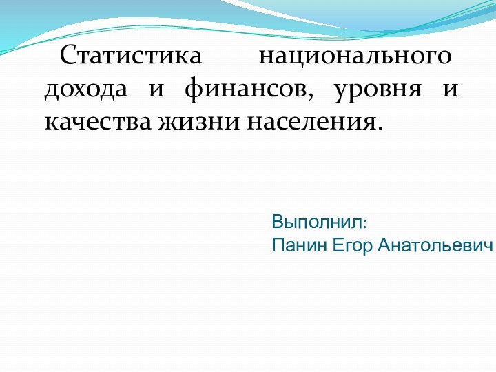 Выполнил: Панин Егор Анатольевич Статистика национального дохода и финансов, уровня и качества жизни населения.