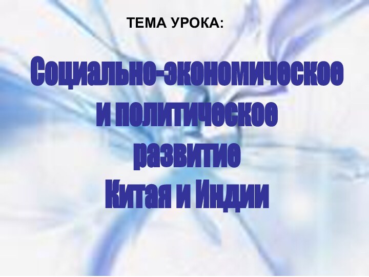 Социально-экономическое и политическое развитие Китая и ИндииТЕМА УРОКА: