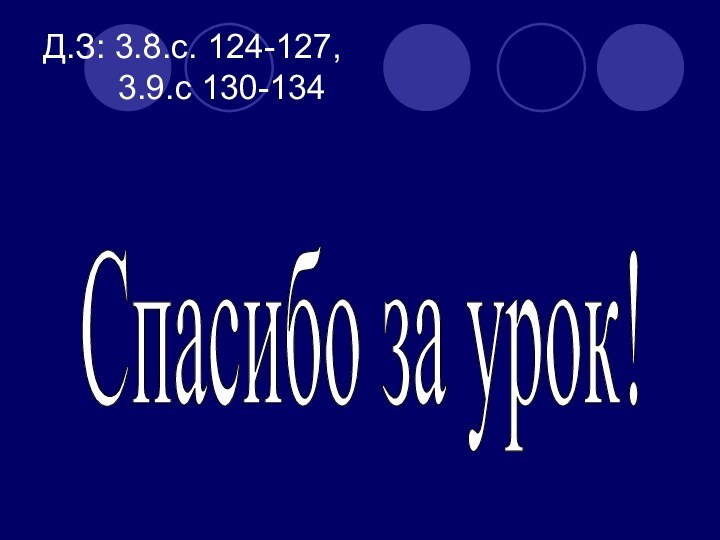 Д.З: 3.8.с. 124-127,      3.9.с 130-134Спасибо за урок!