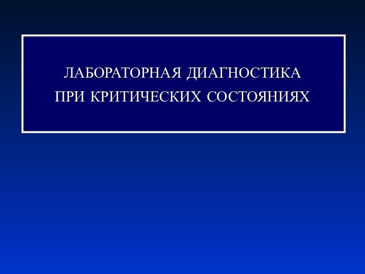 ЛАБОРАТОРНАЯ ДИАГНОСТИКА  ПРИ КРИТИЧЕСКИХ СОСТОЯНИЯХ