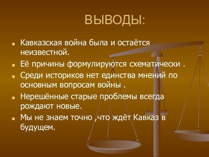 ВЫВОДЫ:Кавказская война была и остаётся неизвестной.Её причины формулируются схематически