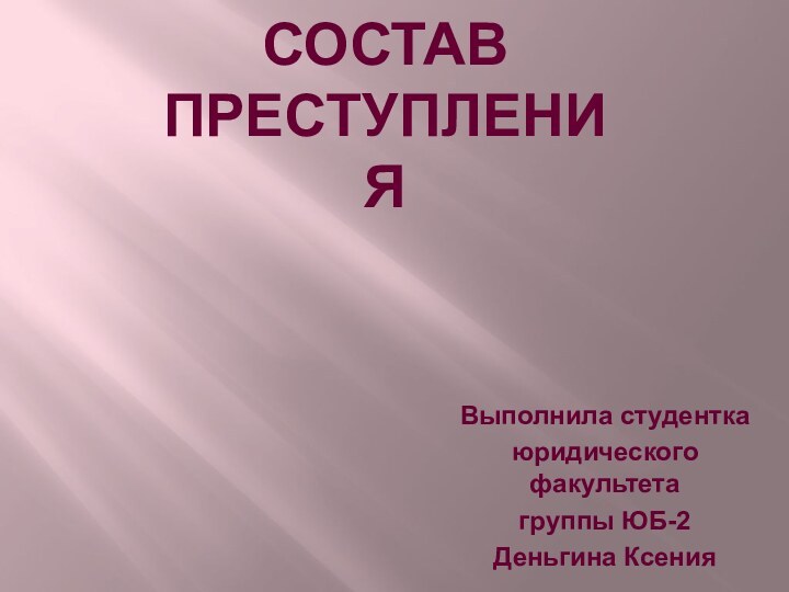 СОСТАВ ПРЕСТУПЛЕНИЯВыполнила студенткаюридического факультетагруппы ЮБ-2 Деньгина Ксения