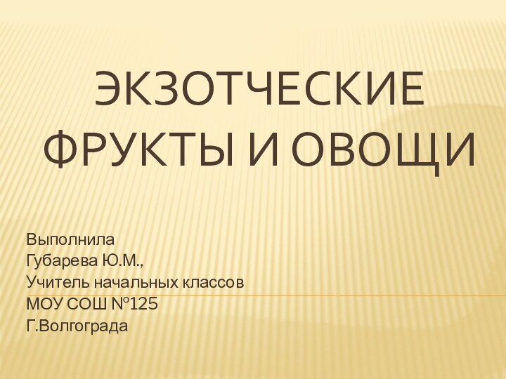 Экзотческие фрукты и овощиВыполнила Губарева Ю.М.,Учитель начальных классовМОУ СОШ №125Г.Волгограда