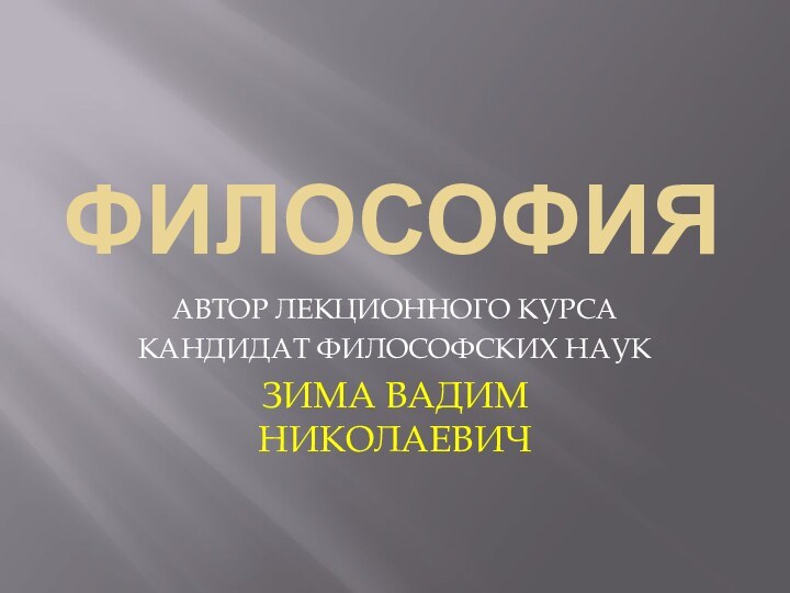 ФИЛОСОФИЯАВТОР ЛЕКЦИОННОГО КУРСАКАНДИДАТ ФИЛОСОФСКИХ НАУКЗИМА ВАДИМ НИКОЛАЕВИЧ